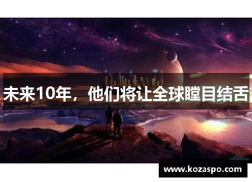 未来10年，他们将让全球瞠目结舌